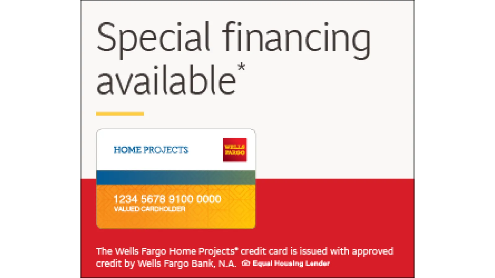 Special financing available with Wells Fargo Home Projects credit card for approved credit holders.
