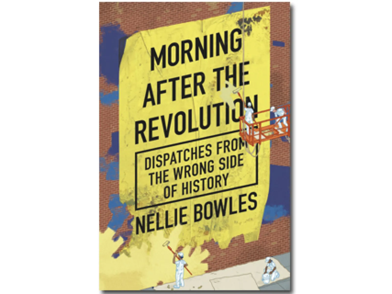 Book cover of Morning After the Revolution by Nellie Bowles with workers restoring brick wall and yellow sign.