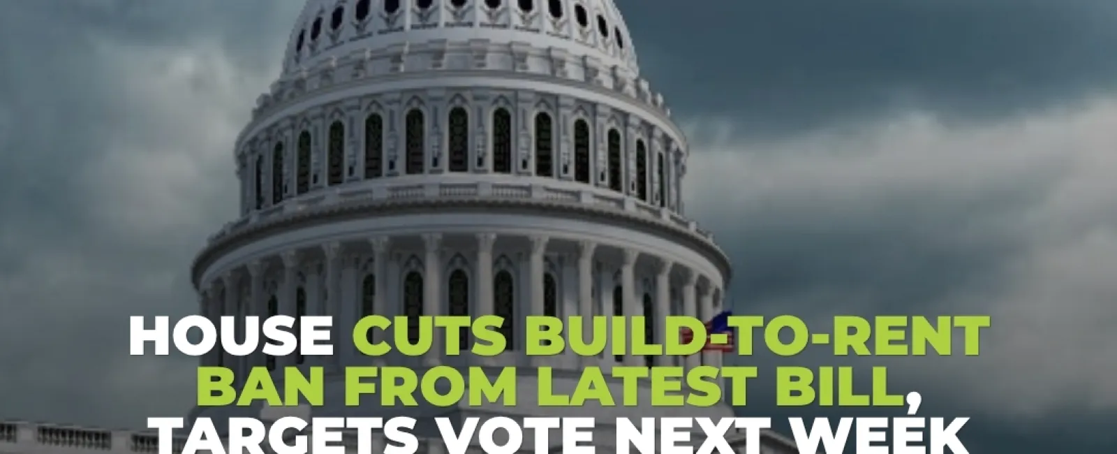 US Capitol under dark clouds with text on House cutting build-to-rent ban in bill for upcoming vote