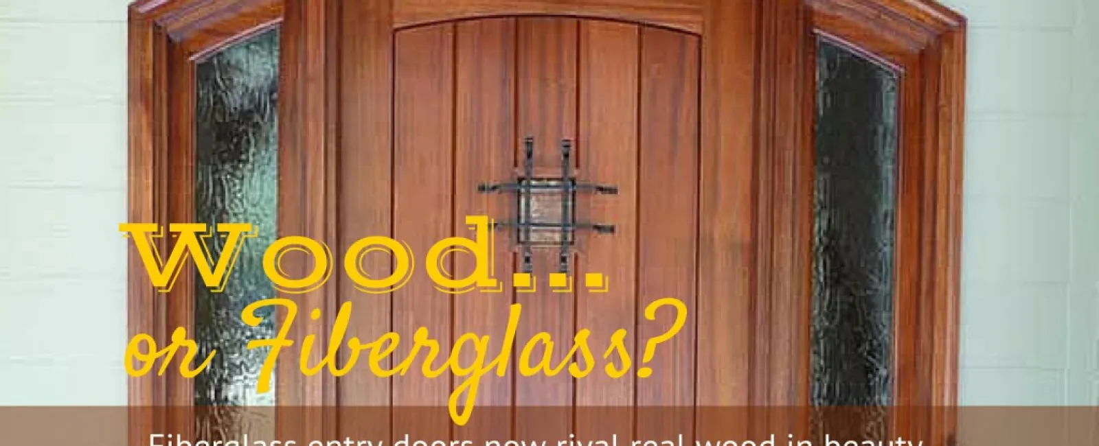 WHY SHOULD I CHOOSE A FIBERGLASS ENTRY DOOR VERSUS A WOOD ENTRY DOOR?