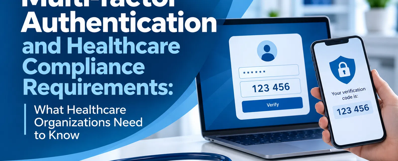 Laptop and smartphone showing multi-factor authentication codes with stethoscope on white desk and overlaid text about healthcare compliance.