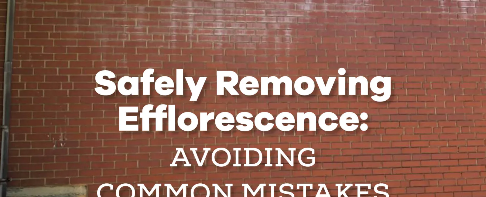 Safely Removing Efflorescence: Avoiding Common Mistakes