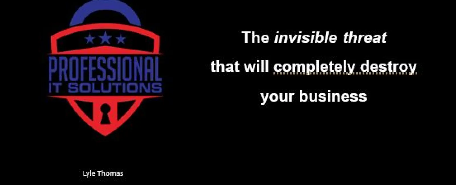 Professional IT Solutions logo with text about an invisible threat that can destroy your business on black background