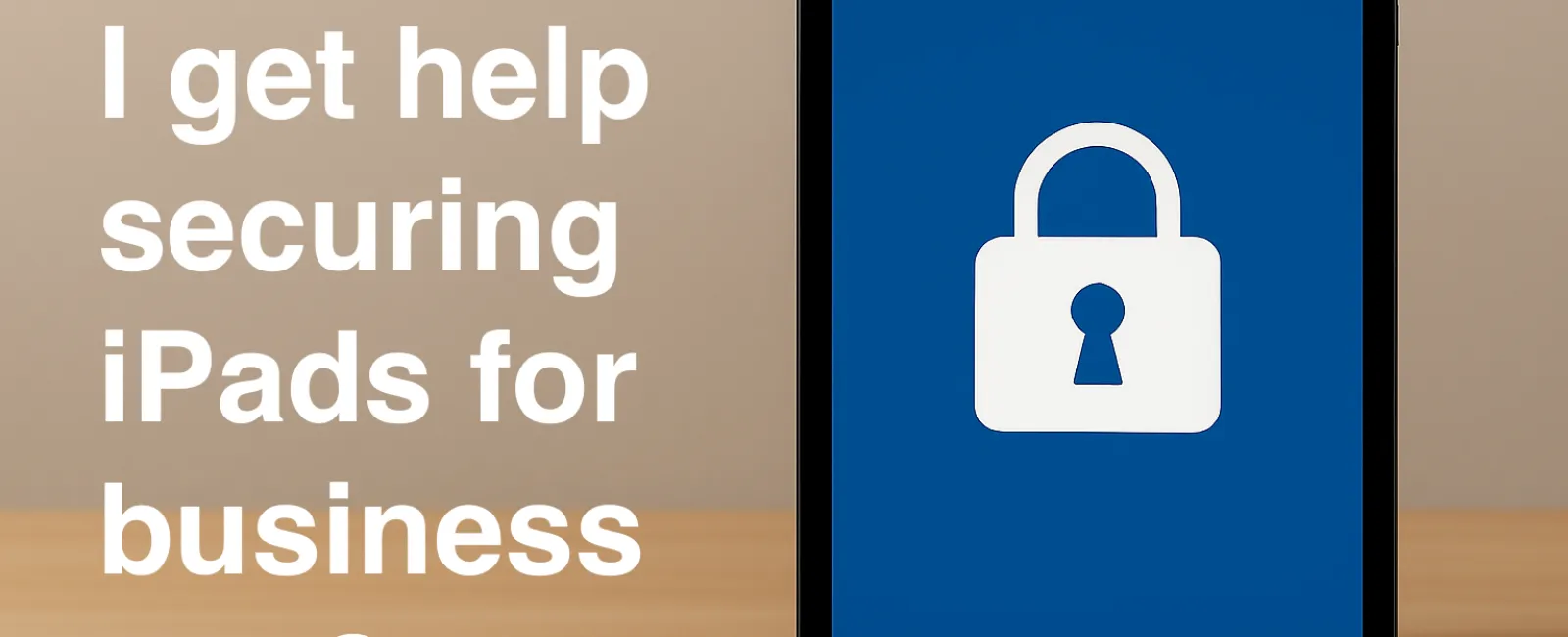 iPad displaying a lock icon next to text about securing iPads for business use on a wooden surface