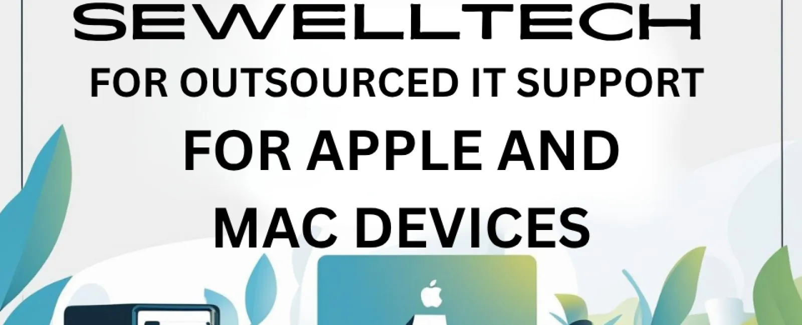 Top Reasons to Choose Sewelltech for Outsourced IT Support for Apple and Mac Devices