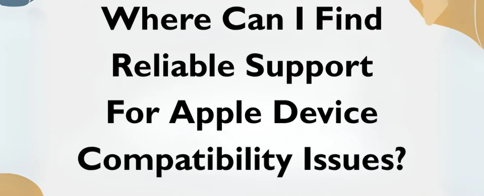 Text asking where to find reliable support for Apple device compatibility issues on a patterned background.
