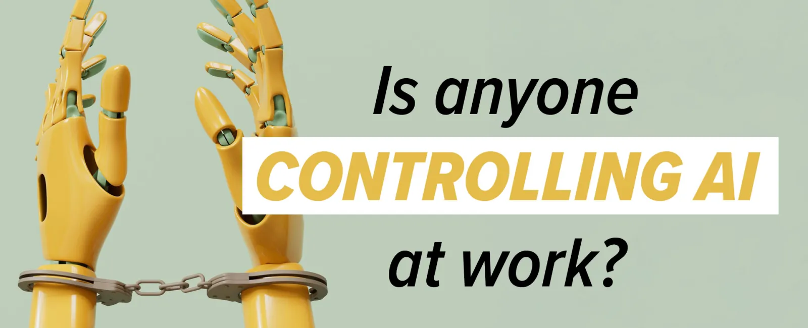 Yellow robot hands in handcuffs with text asking if anyone is controlling AI at work.