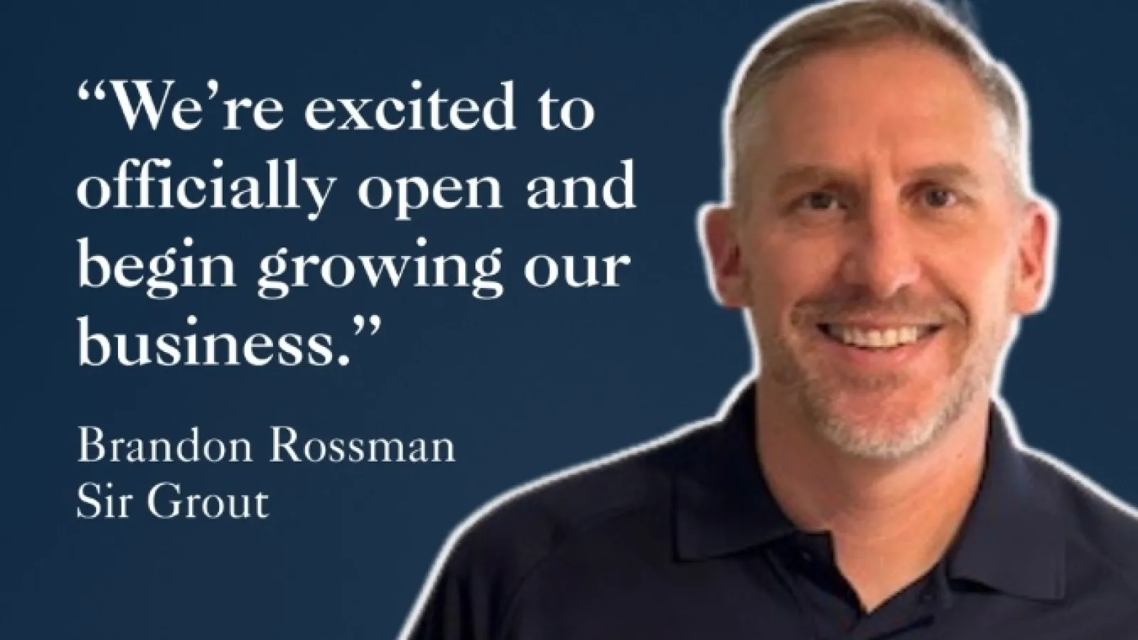 Business owner Brandon Rossman of Sir Grout smiling with a quote about opening and growing their business.