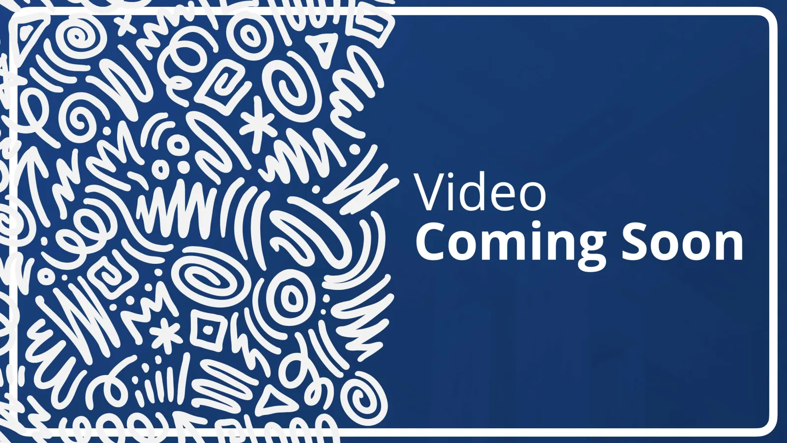 Blue background with white abstract doodles and text saying Video Coming Soon inside a white border