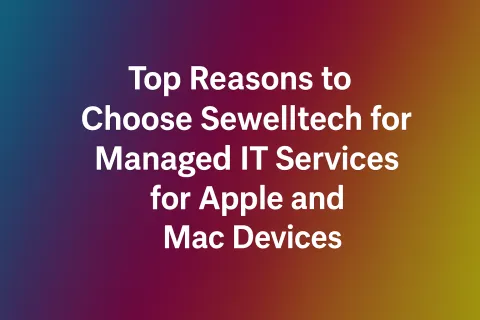 Top reasons to choose Sewelltech for managed IT services for Apple and Mac devices on gradient background