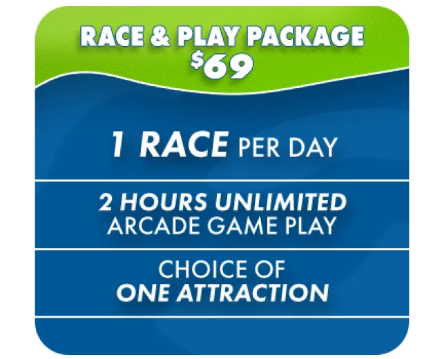 Race and Play Package $69 includes 1 race per day, 2 hours unlimited arcade games, and choice of one attraction.