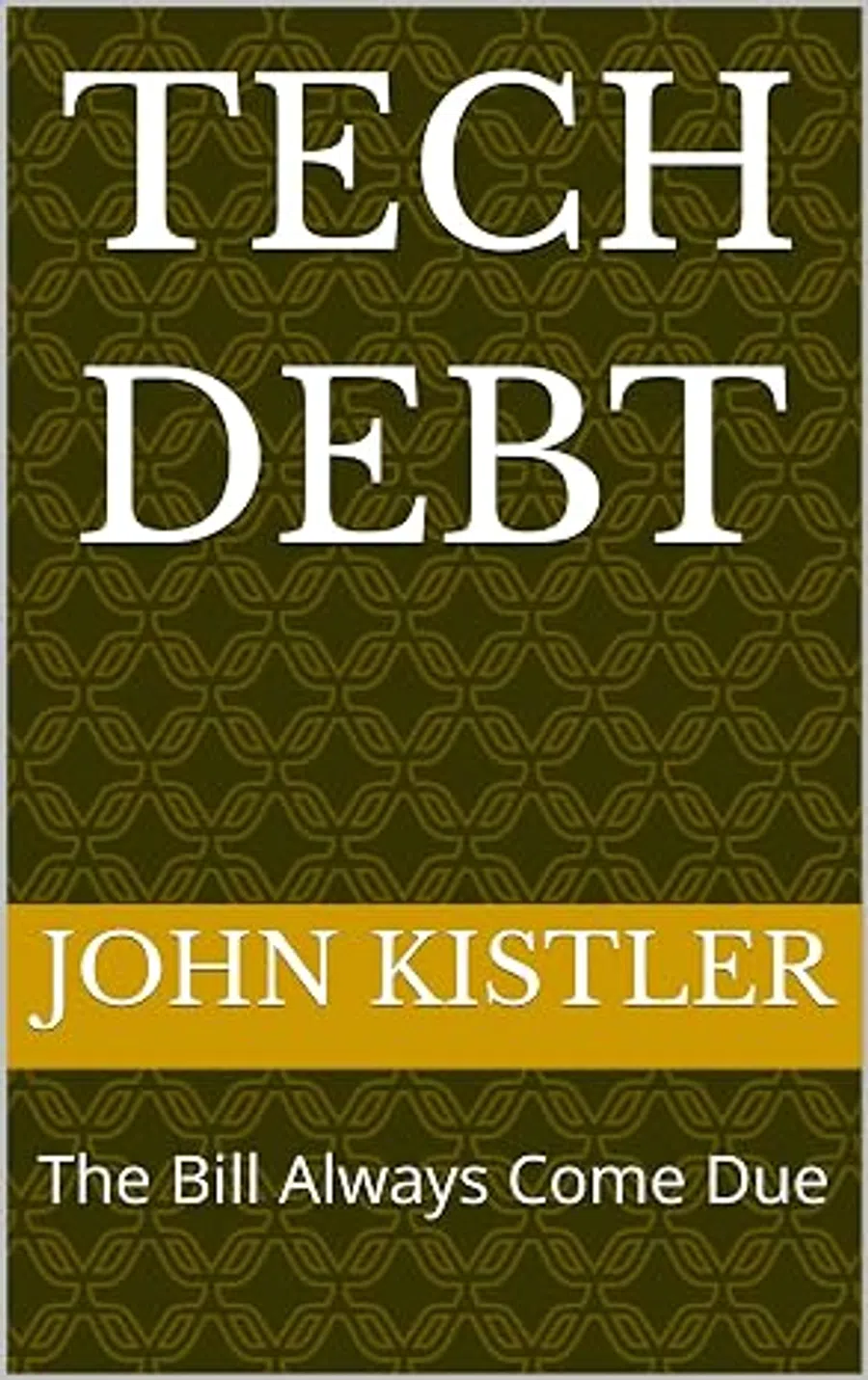 Book cover with green patterned background titled Tech Debt by John Kistler, subtitle The Bill Always Come Due.